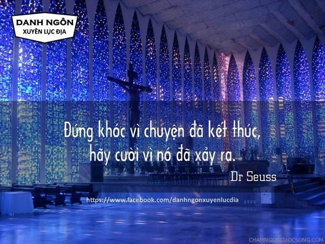 Đừng khóc vì chuyện đã kết thúc. Hãy cười vì nó đã xảy ra - Dr Seuss