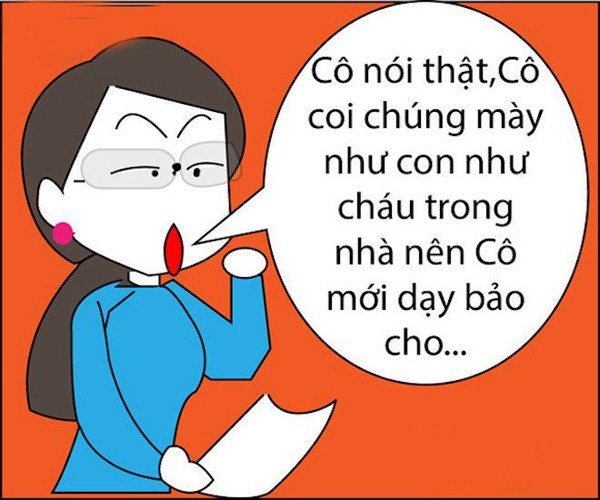 Cô nói thật, cô coi chúng mày như con cháu nên cô mới dạy bảo cho.