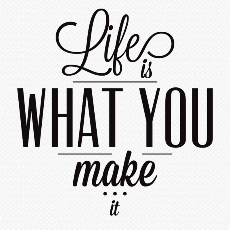 life is what you make it