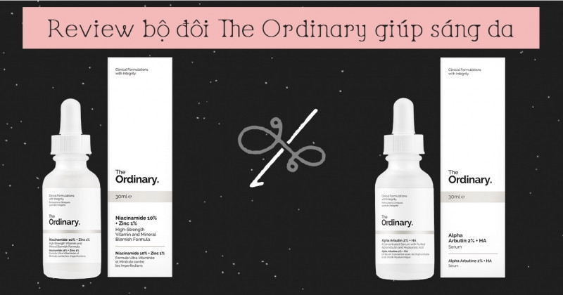 The Ordinary Niacinamide 10% + Zinc 1% serum và The Ordinary Alpha Arbutin 2% + HA