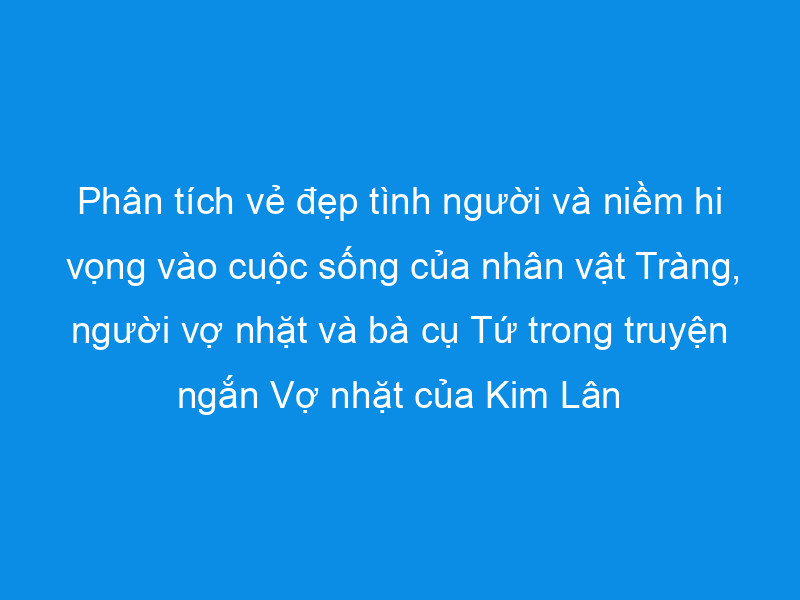 Phân tích vẻ đẹp tình người và niềm hy vọng vào cuộc sống trong 