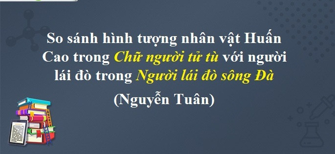 So sánh hình tượng người lái đò sông Đà và nhân vật Huấn Cao bài 2