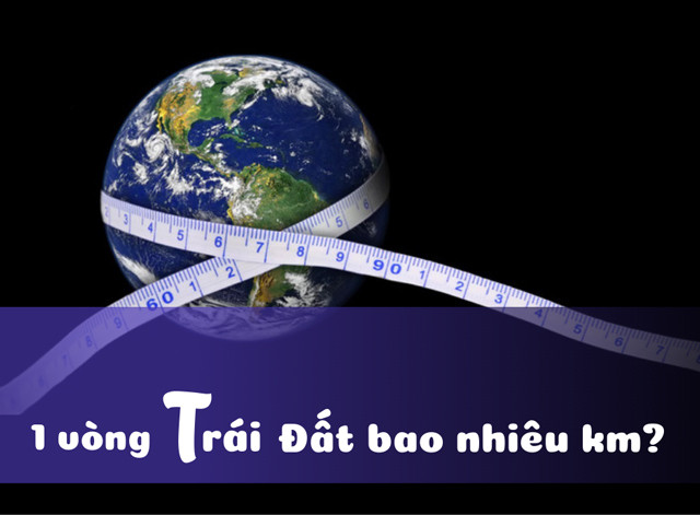 Nếu đi 1 vòng quanh Trái Đất bao nhiêu km?